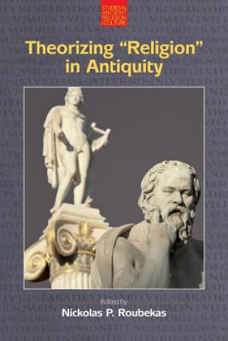 Carte Theorizing "Religion" in Antiquity Nickolas P Roubekas