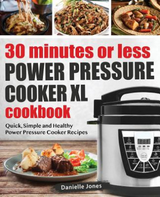 Kniha 30 Minutes or Less Power Pressure Cooker XL Cookbook Danielle (University of Bradford) Jones