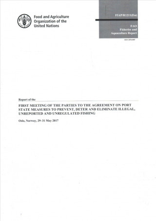 Kniha Report of the First Meeting of the Parties to the Agreement on Port State Measures to Prevent, Deter and Eliminate Illegal, Unreported and Unregulated Food and Agriculture Organization of the United Nations