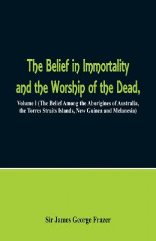 Carte Belief in Immortality and the Worship of the Dead Frazer