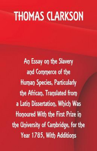 Kniha Essay on the Slavery and Commerce of the Human Species, Particularly the African, Translated from a Latin Dissertation, Which Was Honoured With the Fi Thomas Clarkson