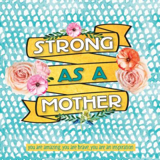 Könyv Strong as a Mother: You Are Amazing, You Are Brave, You Are Inspiring Sellers Publishing