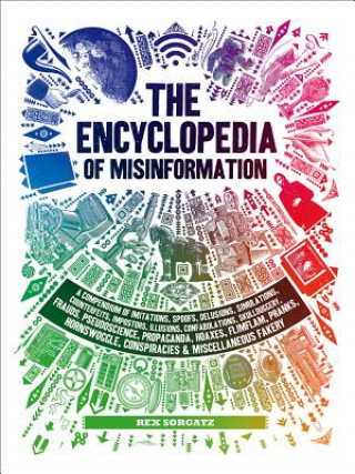 Livre The Encyclopedia of Misinformation: A Compendium of Imitations, Spoofs, Delusions, Simulations, Counterfeits, Impostors, Illusions, Confabulations, Sk Rex Sorgatz