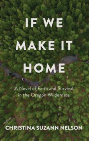 Kniha If We Make It Home: A Novel of Faith and Survival in the Oregon Wilderness Christina Suzann Nelson