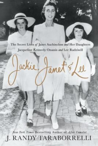 Kniha Jackie, Janet & Lee: The Secret Lives of Janet Auchincloss and Her Daughters, Jacqueline Kennedy Onassis and Lee Radziwill J Randy Taraborrelli