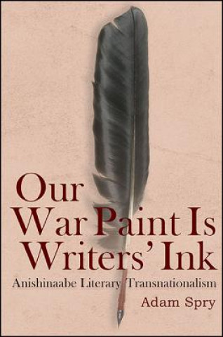 Książka Our War Paint Is Writers' Ink: Anishinaabe Literary Transnationalism Adam Spry