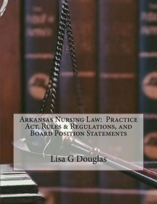 Kniha Arkansas Nursing Law: Practice Act, Rules & Regulations, and Board Position Statements Lisa G Douglas