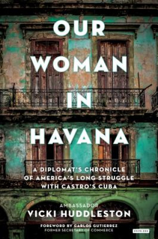 Carte Our Woman in Havana: A Diplomat's Chronicle of America's Long Struggle with Castro's Cuba Vicki Huddleston
