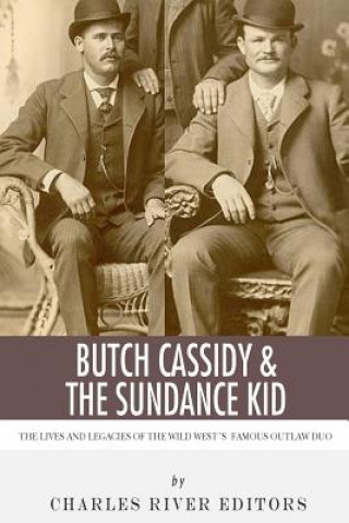 Carte Butch Cassidy & The Sundance Kid: The Lives and Legacies of the Wild West's Famous Outlaw Duo Charles River Editors