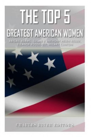 Carte The Top 5 Greatest American Women: Abigail Adams, Susan B. Anthony, Helen Keller, Eleanor Roosevelt, and Hillary Clinton Charles River Editors