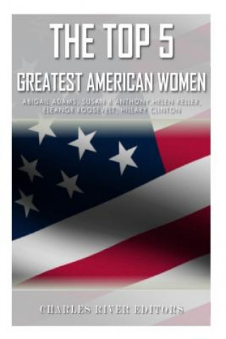 Książka The Top 5 Greatest American Women: Abigail Adams, Susan B. Anthony, Helen Keller, Eleanor Roosevelt, and Hillary Clinton Charles River Editors