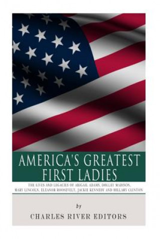 Książka America's Greatest First Ladies: The Lives and Legacies of Abigail Adams, Dolley Madison, Mary Lincoln, Eleanor Roosevelt, Jackie Kennedy and Hillary Charles River Editors