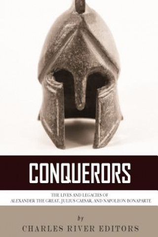 Könyv Conquerors: The Lives and Legacies of Alexander the Great, Julius Caesar, and Napoleon Bonaparte Charles River Editors