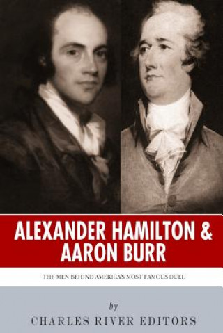 Carte Alexander Hamilton & Aaron Burr: The Men Behind America's Most Famous Duel Charles River Editors