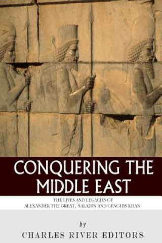 Könyv Conquering the Middle East: The Lives and Legacies of Alexander the Great, Saladin and Genghis Khan Charles River Editors