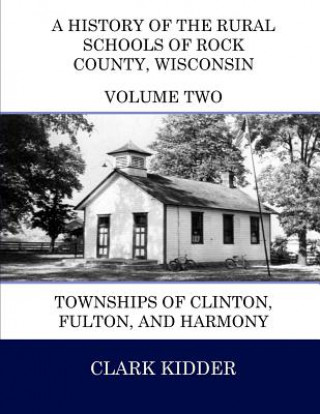 Könyv A History of the Rural Schools of Rock County, Wisconsin: Townships of Clinton, Fulton, and Harmony Clark Kidder