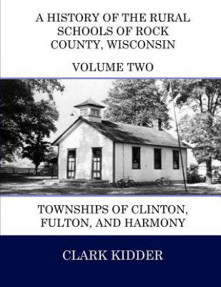 Kniha A History of the Rural Schools of Rock County, Wisconsin: Townships of Clinton, Fulton, and Harmony Clark Kidder