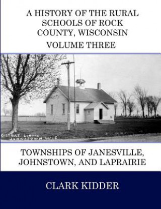 Kniha A History of the Rural Schools of Rock County, Wisconsin: Townships of Janesville, Johnstown, and LaPrairie Clark Kidder