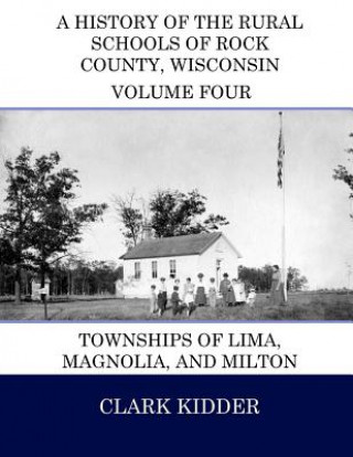 Kniha A History of the Rural Schools of Rock County, Wisconsin: Townships of Lima, Magnolia, and Milton Clark Kidder