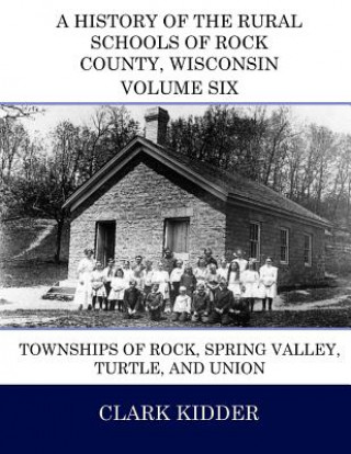 Könyv A History of the Rural Schools of Rock County, Wisconsin: Townships of Rock, Spring Valley, Turtle, and Union Clark Kidder