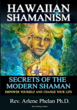Carte Hawaiian Shamanism Secrets of the Modern Shaman: Empower Yourself and Change Your Dr Arlene Phelan Ph D