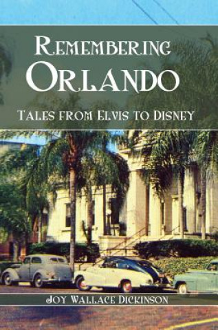 Kniha Remembering Orlando: Tales from Elvis to Disney Joy Wallace Dickinson