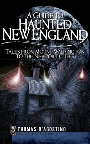 Kniha A Guide to Haunted New England: Tales from Mount Washington to the Newport Cliffs Thomas D'Agostino