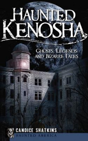 Kniha Haunted Kenosha: Ghosts, Legends and Bizarre Tales Candice Shatkins