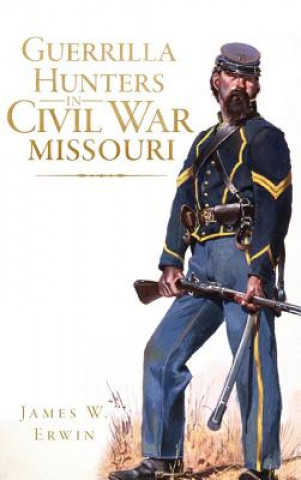 Kniha Guerrilla Hunters in Civil War Missouri James W Erwin