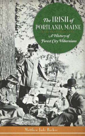 Książka The Irish of Portland, Maine: A History of Forest City Hibernians Matthew Jude Barker