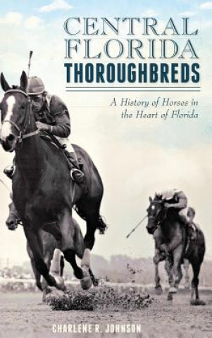 Carte Central Florida Thoroughbreds: A History of Horses in the Heart of Florida Charlene R Johnson