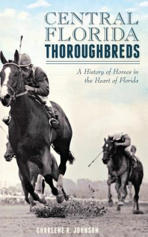 Book Central Florida Thoroughbreds: A History of Horses in the Heart of Florida Charlene R Johnson