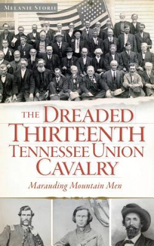 Carte The Dreaded Thirteenth Tennessee Union Cavalry: Marauding Mountain Men Melanie Storie