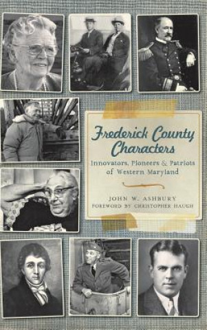 Kniha Frederick County Characters: Innovators, Pioneers and Patriots of Western Maryland John W Ashbury