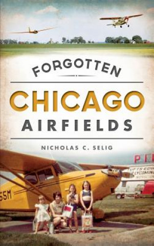 Kniha Forgotten Chicago Airfields Nicholas C Selig