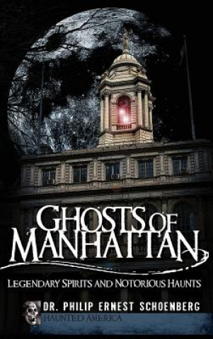 Carte Ghosts of Manhattan: Legendary Spirits and Notorious Haunts Dr Philip Schoenberg