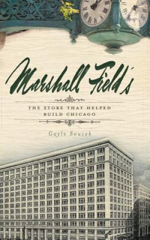 Kniha Marshall Field's: The Store That Helped Build Chicago Gayle Soucek