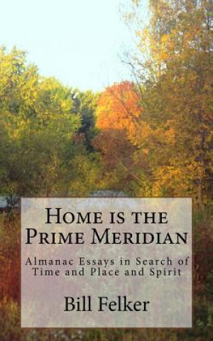 Könyv Home Is the Prime Meridian: Almanac Essays Bill Felker