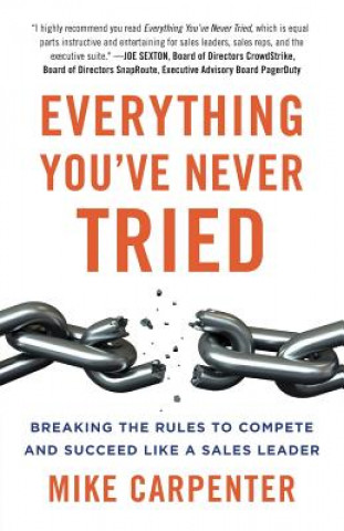 Carte Everything You've Never Tried: Breaking the Rules to Compete and Succeed Like a Sales Leader Mike Carpenter
