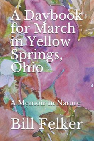 Kniha A Daybook for March in Yellow Springs, Ohio: A Memoir in Nature Bill Felker