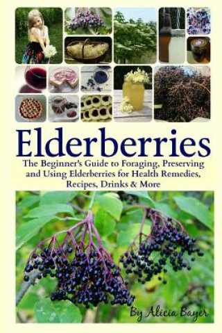 Carte Elderberries: The Beginner's Guide to Foraging, Preserving and Using Elderberries for Health Remedies, Recipes, Drinks & More Alicia Bayer