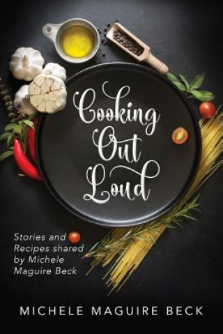 Kniha Cooking Out Loud: Stories and Recipes shared by Michele Maguire Beck Michele Maguire Beck