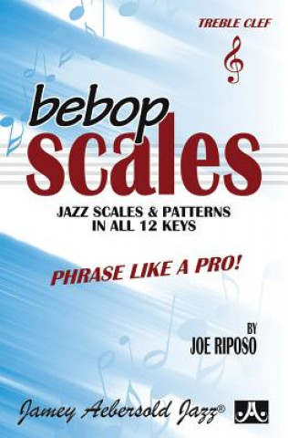 Carte Bebop Scales -- Jazz Scales & Patterns in All 12 Keys: Phrase Like a Pro! Joe Riposo