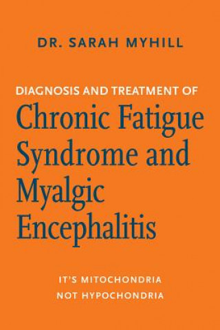 Carte Diagnosis and Treatment of Chronic Fatigue Syndrome and Myalgic Encephalitis, 2nd Ed.: It's Mitochondria, Not Hypochondria Sarah Myhill