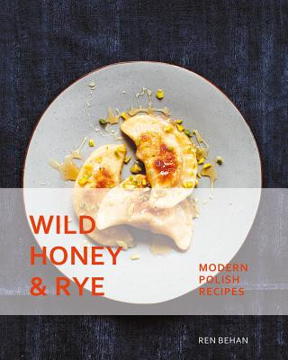 Kniha Wild Honey and Rye: Modern Polish Recipes Ren Behan