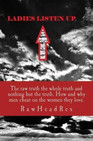 Book Ladies Listen Up: The Raw Truth The Whole Truth and Nothing but The Truth How and Why Men Cheat On The Women They Love Rawheadrex