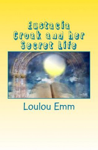 Kniha Eustacia Croak and her Secret Life Loulou Emm