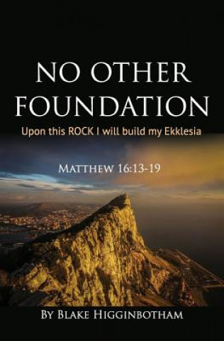 Könyv No Other Foundation: 'Upon this ROCK I will build my Ekklesia' Blake L Higginbotham
