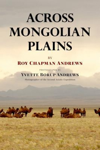 Carte Across Mongolian Plains: A Naturalist's Account of China's 'Great Northwest' Roy Chapman Andrews