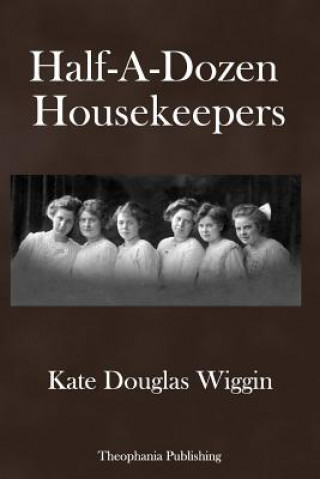 Könyv Half-A-Dozen Housekeepers Kate Douglas Wiggin